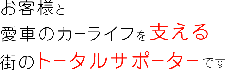 愛車のカーライフを支える街のトータルサポーターです